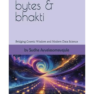Ayyalasomayajula, Venkata Ramna Sudha Bytes and Bhakti: Insights and Infinity in the Age of Analytics Ayyalasomayajula, Venkata Ramna Sudha Bytes and Bhakti: Insights and Infinity in the Age of Analytics