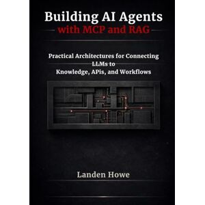 Howe, Landen Building AI Agents with MCP and RAG: Practical Architectures for Connecting LLMs to Knowledge, APIs, and Workflows Howe, Landen Building AI Agents with MCP and RAG: Practical Architectures for Connecting LLMs to Knowledge, APIs, and Workflows