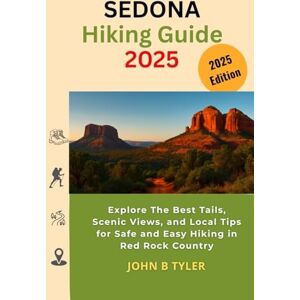 TYLER, JOHN B SEDONA HIKING GUIDE 2025: Explore The Best Tails, Scenic Views, and Local Tips for Safe and Easy Hiking in Red Rock Country TYLER, JOHN B SEDONA HIKING GUIDE 2025: Explore The Best Tails, Scenic Views, and Local Tips for Safe and Easy Hiking in Red Rock Country