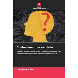 Ani, Humphrey Conhecimento e verdade: Reflexões sobre os problemas do conhecimento humano e as alternativas contemporâneas à epistemologia tradicional Ani, Humphrey Conhecimento e verdade: Reflexões sobre os problemas do conhecimento humano e as alternativas contemporâneas à epistemologia tradicional