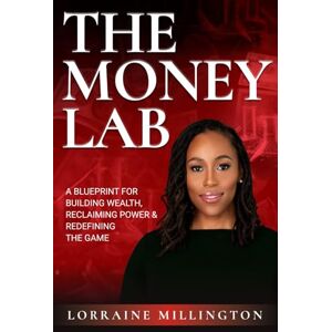 Millington, Lorraine The Money Lab: A Blueprint for Building Wealth, Reclaiming Power and Redefining the Game Millington, Lorraine The Money Lab: A Blueprint for Building Wealth, Reclaiming Power and Redefining the Game