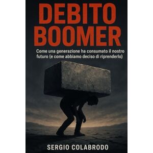 Colabrodo, Sergio Debito Boomer: Come una generazione ha consumato il nostro futuro e come abbiamo deciso di riprendercelo Colabrodo, Sergio Debito Boomer: Come una generazione ha consumato il nostro futuro e come abbiamo deciso di riprendercelo