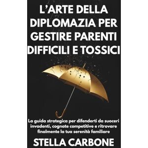 Carbone, Stella L’arte della diplomazia per gestire parenti difficili e tossici: La guida strategica per difenderti da suoceri invadenti, cognate competitive e ritrovare finalmente la tua serenità familiare Carbone, Stella L’arte della diplomazia per gestire parenti difficili e tossici: La guida strategica per difenderti da suoceri invadenti, cognate competitive e ritrovare finalmente la tua serenità familiare