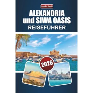 Pauli, Justin ALEXANDRIA und SIWA OASIS REISEFÜHRER 2026: Entdecken Sie alte Wahrzeichen, Wüstenlandschaften, lokale Küche und kulturelle Erlebnisse im Norden Ägyptens Pauli, Justin ALEXANDRIA und SIWA OASIS REISEFÜHRER 2026: Entdecken Sie alte Wahrzeichen, Wüstenlandschaften, lokale Küche und kulturelle Erlebnisse im Norden Ägyptens