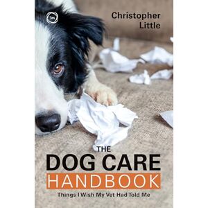 Little, Christopher The Dog Care Handbook: Things I Wish My Vet Had Told Me Little, Christopher The Dog Care Handbook: Things I Wish My Vet Had Told Me