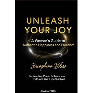 Bliss, Seraphina Unleash Your Joy: A Woman's Guide to Authentic Happiness and Freedom: Reclaim Your Power, Embrace Your Truth, and Live a Life You Love (The Modern Woman's Life Mastery Collection) Bliss, Seraphina Unleash Your Joy: A Woman's Guide to Authentic Happiness and Freedom: Reclaim Your Power, Embrace Your Truth, and Live a Life You Love (The Modern Woman's Life Mastery Collection)