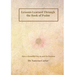 Cliett, Dr. Vanessa Lessons Learned Through The Book of Psalm: A Book of Protection and Praise Cliett, Dr. Vanessa Lessons Learned Through The Book of Psalm: A Book of Protection and Praise