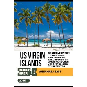 East, Annamae J. US Virgin Islands Reiseführer 2025: Sonnenverwöhnte Abenteuer erwarten Sie: Erkunden Sie die Amerikanischen Jungferninseln wie nie zuvor East, Annamae J. US Virgin Islands Reiseführer 2025: Sonnenverwöhnte Abenteuer erwarten Sie: Erkunden Sie die Amerikanischen Jungferninseln wie nie zuvor