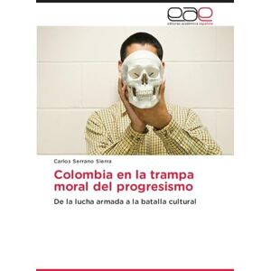 Serrano Sierra, Carlos Colombia en la trampa moral del progresismo: De la lucha armada a la batalla cultural Serrano Sierra, Carlos Colombia en la trampa moral del progresismo: De la lucha armada a la batalla cultural