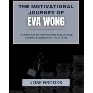 Brooks, Jose THE MOTIVATIONAL STORY OF EVA WONG: The Billionaire Entrepreneur Who Built a Startup Valued at $160 Million in Under a Year Brooks, Jose THE MOTIVATIONAL STORY OF EVA WONG: The Billionaire Entrepreneur Who Built a Startup Valued at $160 Million in Under a Year