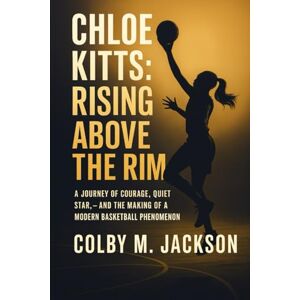 Jackson Chloe Kitts: Rising Above the Rim: A Journey of Courage, Quiet Star, and the Making of a Modern Basketball Phenomenon Jackson Chloe Kitts: Rising Above the Rim: A Journey of Courage, Quiet Star, and the Making of a Modern Basketball Phenomenon