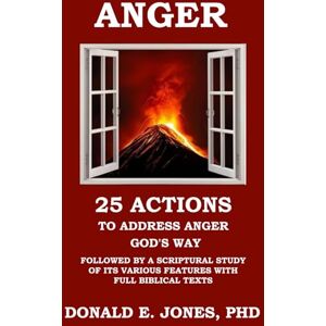 Jones, Dr. Donald E. ANGER 25 Actions to Address Anger God's Way Followed by A Scriptural Study of Its Various Features with Full Biblical Texts (Dealing With the Dark Emotions) Jones, Dr. Donald E. ANGER 25 Actions to Address Anger God's Way Followed by A Scriptural Study of Its Various Features with Full Biblical Texts (Dealing With the Dark Emotions)