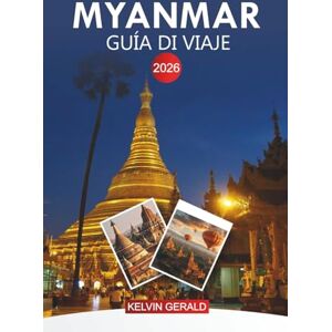 GERALD, KELVIN MYANMAR Guía de viaje 2026: Viaje a través de los templos de Bagan, el lago Inle y las maravillas culturales del sudeste asiático GERALD, KELVIN MYANMAR Guía de viaje 2026: Viaje a través de los templos de Bagan, el lago Inle y las maravillas culturales del sudeste asiático