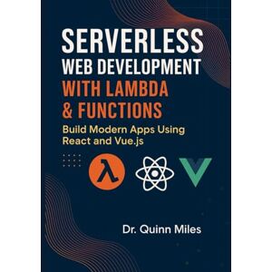 Miles, Dr. Quinn Serverless Web Development with Lambda & Functions: Build Modern Apps Using React and Vue.js Miles, Dr. Quinn Serverless Web Development with Lambda & Functions: Build Modern Apps Using React and Vue.js