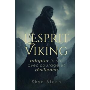 Alden, Skye L'Esprit Viking: Adopter la Vie avec Courage et Résilience Alden, Skye L'Esprit Viking: Adopter la Vie avec Courage et Résilience