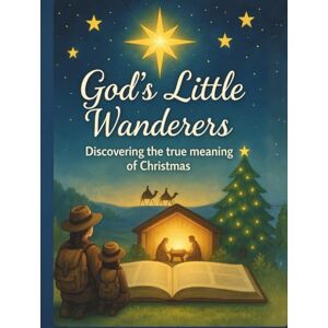 Wanderers, God's Little God's Little Wanderers: Discovering the true meaning of Christmas Wanderers, God's Little God's Little Wanderers: Discovering the true meaning of Christmas