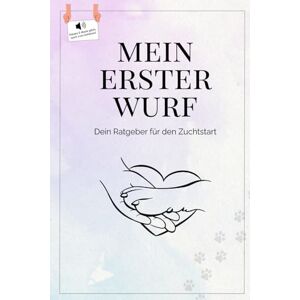 schiffling, janin Mein erster Wurf Dein Ratgeber für den Zuchtstart / Hundezucht / Welpen: INKLUSIVE HÖRBUCH & BONUSMATERIAL schiffling, janin Mein erster Wurf Dein Ratgeber für den Zuchtstart / Hundezucht / Welpen: INKLUSIVE HÖRBUCH & BONUSMATERIAL