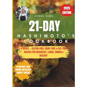 Clark, Dr Aliona 21-Day Hashimoto’s Cookbook: 4 Meals Gluten-Free, Dairy-Free & Soy-Free Recipes for Breakfast, Lunch, Dinner & Dessert, to Support Your Thyroid and Relieve Graves’ Disease Clark, Dr Aliona 21-Day Hashimoto’s Cookbook: 4 Meals Gluten-Free, Dairy-Free & Soy-Free Recipes for Breakfast, Lunch, Dinner & Dessert, to Support Your Thyroid and Relieve Graves’ Disease