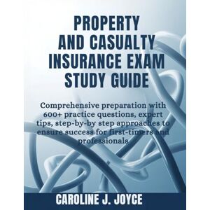 Joyce, Caroline J. PROPERTY AND CASUALTY INSURANCE EXAM STUDY GUIDE: Comprehensive Preparation with 600+ Practice Questions, Expert Tips, Step-by-Step Approaches to Ensure Success for First-Timers and Professionals Joyce, Caroline J. PROPERTY AND CASUALTY INSURANCE EXAM STUDY GUIDE: Comprehensive Preparation with 600+ Practice Questions, Expert Tips, Step-by-Step Approaches to Ensure Success for First-Timers and Professionals