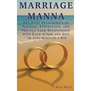 West, Meb Marriage Manna: 365 Daily Devotionals To Nourish, Strengthen, and Protect Your Relationship with Each Other and God In Just Minutes a Day West, Meb Marriage Manna: 365 Daily Devotionals To Nourish, Strengthen, and Protect Your Relationship with Each Other and God In Just Minutes a Day
