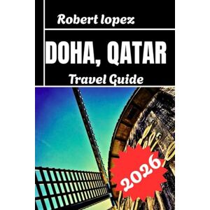 Lopez, Robert DOHA, QATAR TRAVEL GUIDE 2026 Lopez, Robert DOHA, QATAR TRAVEL GUIDE 2026