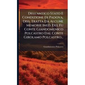 (Conte ), Giandomenico Polcastro Dell'antico Stato E Condizione Di Padova, Diss. Tratta Da Alcune Memorie Ined. Del Fu Conte Giandomenico Polcastro Dal Conte Girolamo Polcastro... (Conte ), Giandomenico Polcastro Dell'antico Stato E Condizione Di Padova, Diss. Tratta Da Alcune Memorie Ined. Del Fu Conte Giandomenico Polcastro Dal Conte Girolamo Polcastro...