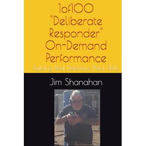 Shanahan, Jim 1of100 "Deliberate Responder" On-Demand Performance: Building Real Defensive Pistol Skills Shanahan, Jim 1of100 "Deliberate Responder" On-Demand Performance: Building Real Defensive Pistol Skills