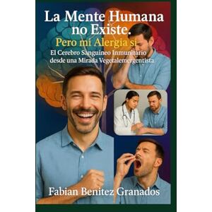 Benitez Granados, Fabian Eduardo La Mente Humana no Existe. Pero mi Alergia si.: El Cerebro Sanguíneo Inmunitario desde una Mirada Vegetalemergentista Benitez Granados, Fabian Eduardo La Mente Humana no Existe. Pero mi Alergia si.: El Cerebro Sanguíneo Inmunitario desde una Mirada Vegetalemergentista