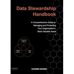 IHEKAIRE, Uchenna Data Stewardship Handbook: A Comprehensive Guide to Managing and Protecting Your Organization’s Most Valuable Asset IHEKAIRE, Uchenna Data Stewardship Handbook: A Comprehensive Guide to Managing and Protecting Your Organization’s Most Valuable Asset