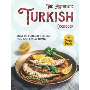 Davis, Owen The Authentic Turkish Cookbook: Best of Turkish Recipes You Can Try at Home! Davis, Owen The Authentic Turkish Cookbook: Best of Turkish Recipes You Can Try at Home!
