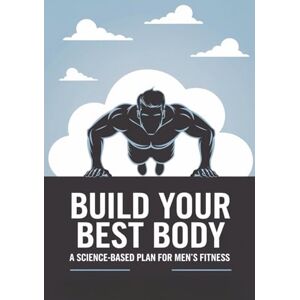 M. Varner, Albert Build Your Best Body: A Science-Based Plan for Men’s Fitness M. Varner, Albert Build Your Best Body: A Science-Based Plan for Men’s Fitness