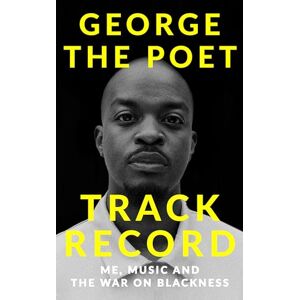 Poet, George the Track Record: Me, Music, and the War on Blackness: THE REVOLUTIONARY MEMOIR FROM THE UK'S MOST CREATIVE VOICE Poet, George the Track Record: Me, Music, and the War on Blackness: THE REVOLUTIONARY MEMOIR FROM THE UK'S MOST CREATIVE VOICE