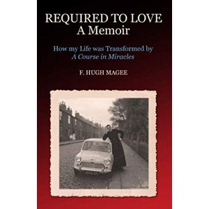 Magee, Hugh Required to Love A Memoir: How my Life was transformed by 'A Course in Miracles' Magee, Hugh Required to Love A Memoir: How my Life was transformed by 'A Course in Miracles'