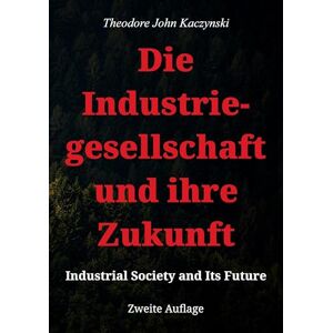 Kaczynski, Theodore John Die Industriegesellschaft und ihre Zukunft: Industrial Society and Its Future Kaczynski, Theodore John Die Industriegesellschaft und ihre Zukunft: Industrial Society and Its Future
