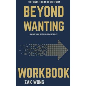 Wong, Zak The Simple Ideas to Use From Beyond Wanting Workbook: How Matt Cooke Helps You Live a Better Life Wong, Zak The Simple Ideas to Use From Beyond Wanting Workbook: How Matt Cooke Helps You Live a Better Life