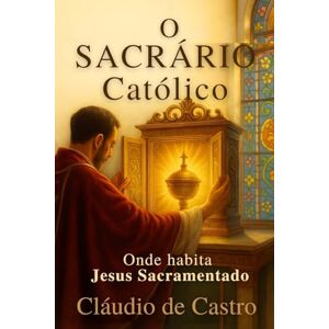 S., Claudio de Castro O Sacrário: Onde habita Jesus: 2 (Livros Católicos de Crescimento Espiritual) S., Claudio de Castro O Sacrário: Onde habita Jesus: 2 (Livros Católicos de Crescimento Espiritual)