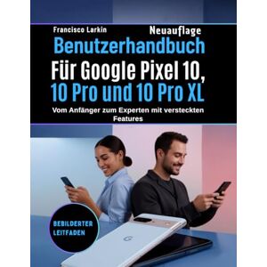 Larkin, Francisco Benutzerhandbuch Für Google Pixel 10, 10 Pro und 10 Pro XL: Vom Anfänger zum Experten mit versteckten Features Larkin, Francisco Benutzerhandbuch Für Google Pixel 10, 10 Pro und 10 Pro XL: Vom Anfänger zum Experten mit versteckten Features