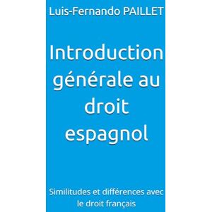 PAILLET, Luis-Fernando Introduction générale au droit espagnol: Similitudes et différences avec le droit français PAILLET, Luis-Fernando Introduction générale au droit espagnol: Similitudes et différences avec le droit français