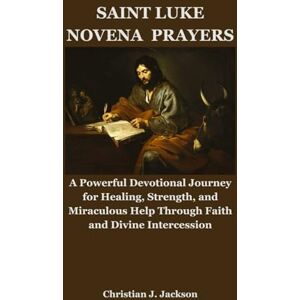 Jackson SAINT LUKE NOVENA PRAYERS: A Powerful Devotional Journey for Healing, Strength, and Miraculous Help Through Faith and Divine Intercession Jackson SAINT LUKE NOVENA PRAYERS: A Powerful Devotional Journey for Healing, Strength, and Miraculous Help Through Faith and Divine Intercession