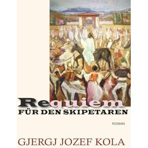 KOLA, GJERGJ JOZEF REQUIEM FÜR DEN SKIPETAREN: ROMAN KOLA, GJERGJ JOZEF REQUIEM FÜR DEN SKIPETAREN: ROMAN