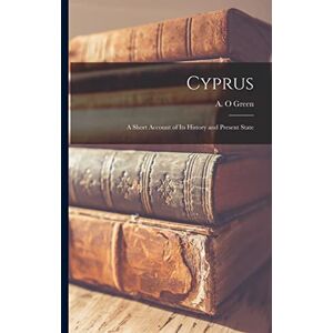 Green, A O Cyprus: A Short Account of its History and Present State Green, A O Cyprus: A Short Account of its History and Present State