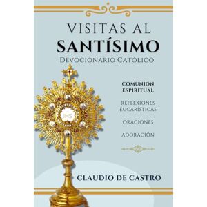 de Castro, Claudio Visitas al Santísimo / Oraciones, Reflexiones, Adoración: Devocionario Católico Eucarístico (Libros Eucarísticos) de Castro, Claudio Visitas al Santísimo / Oraciones, Reflexiones, Adoración: Devocionario Católico Eucarístico (Libros Eucarísticos)