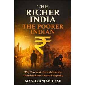 Dash, Manoranjan The Richer India, The Poorer Indian: Why Economic Growth Has Not Translated into Shared Prosperity Dash, Manoranjan The Richer India, The Poorer Indian: Why Economic Growth Has Not Translated into Shared Prosperity