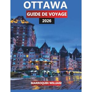 WILLIAM, MARROQUIN OTTAWA Guide de voyage 2026: Le voyage complet à travers la capitale du Canada, les sites historiques et les attractions cachées WILLIAM, MARROQUIN OTTAWA Guide de voyage 2026: Le voyage complet à travers la capitale du Canada, les sites historiques et les attractions cachées