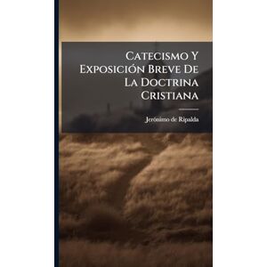 Ripalda, Jerã3nimo de Catecismo Y ExposiciÃ3n Breve De La Doctrina Cristiana Ripalda, Jerã3nimo de Catecismo Y ExposiciÃ3n Breve De La Doctrina Cristiana