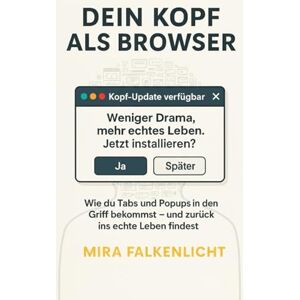 Falkenlicht, Mira Dein Kopf als Browser: Wie du Tabs und Popups in den Griff bekommst und zurück ins echte Leben findest Falkenlicht, Mira Dein Kopf als Browser: Wie du Tabs und Popups in den Griff bekommst und zurück ins echte Leben findest