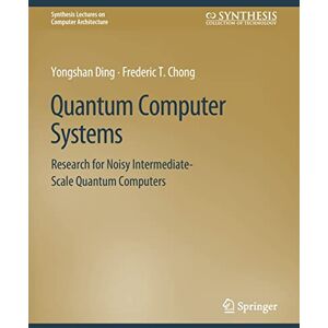 Ding, Yongshan Quantum Computer Systems: Research for Noisy Intermediate-Scale Quantum Computers (Synthesis Lectures on Computer Architecture) Ding, Yongshan Quantum Computer Systems: Research for Noisy Intermediate-Scale Quantum Computers (Synthesis Lectures on Computer Architecture)