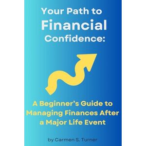 Turner, Carmen S. Your Path to Financial Confidence:: A Beginner's Guide to Managing Finances After a Major Life Event Turner, Carmen S. Your Path to Financial Confidence:: A Beginner's Guide to Managing Finances After a Major Life Event