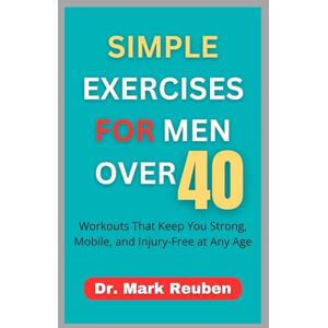 Reuben, Dr. Mark SIMPLE EXERCISES FOR MEN OVER 40: Workouts That Keep You Strong, Mobile, and Injury-Free at Any Age Reuben, Dr. Mark SIMPLE EXERCISES FOR MEN OVER 40: Workouts That Keep You Strong, Mobile, and Injury-Free at Any Age