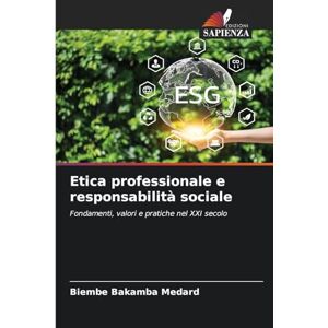 Medard, Biembe Bakamba Etica professionale e responsabilità sociale: Fondamenti, valori e pratiche nel XXI secolo Medard, Biembe Bakamba Etica professionale e responsabilità sociale: Fondamenti, valori e pratiche nel XXI secolo